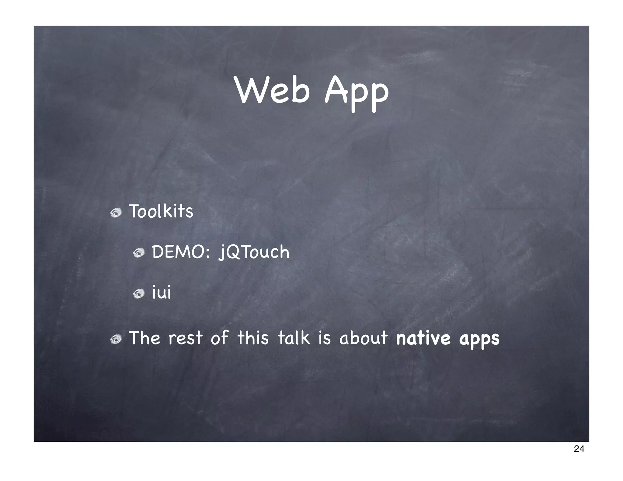 Web App

Toolkits

  DEMO: jQTouch

  iui

The rest of this talk is about native apps




                                             24
 
