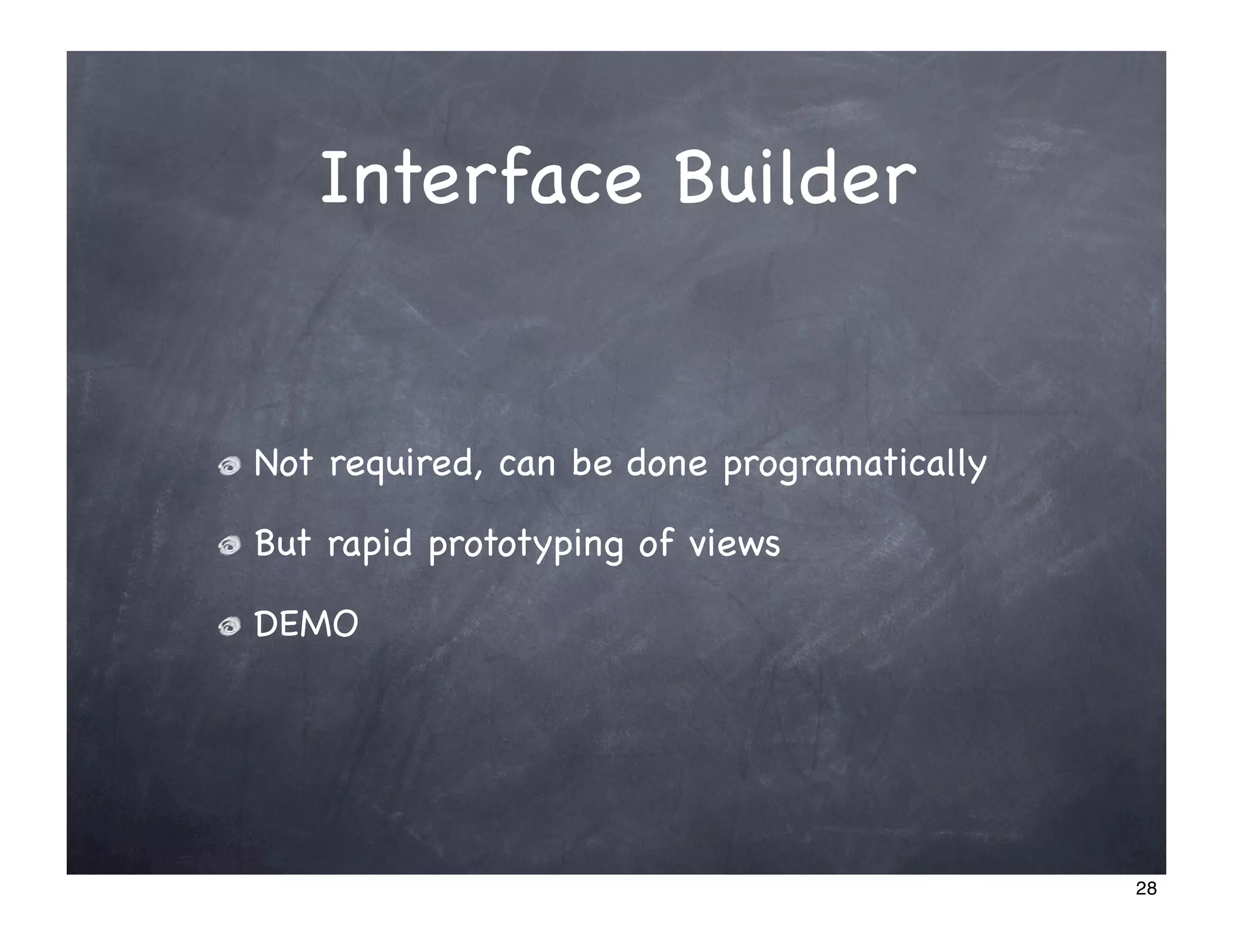 Interface Builder


Not required, can be done programatically

But rapid prototyping of views

DEMO




                                            28
 
