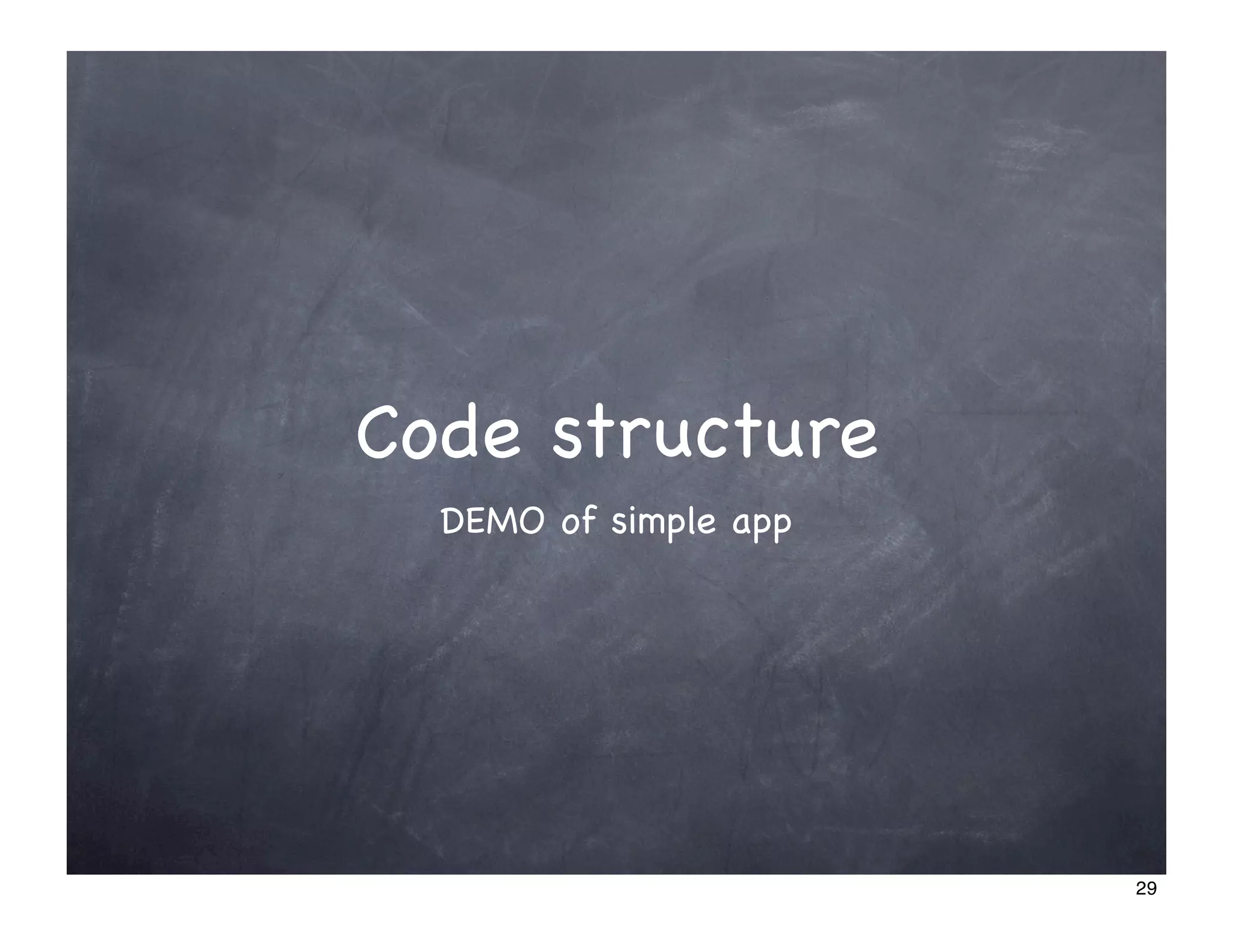 Code structure
  DEMO of simple app




                       29
 