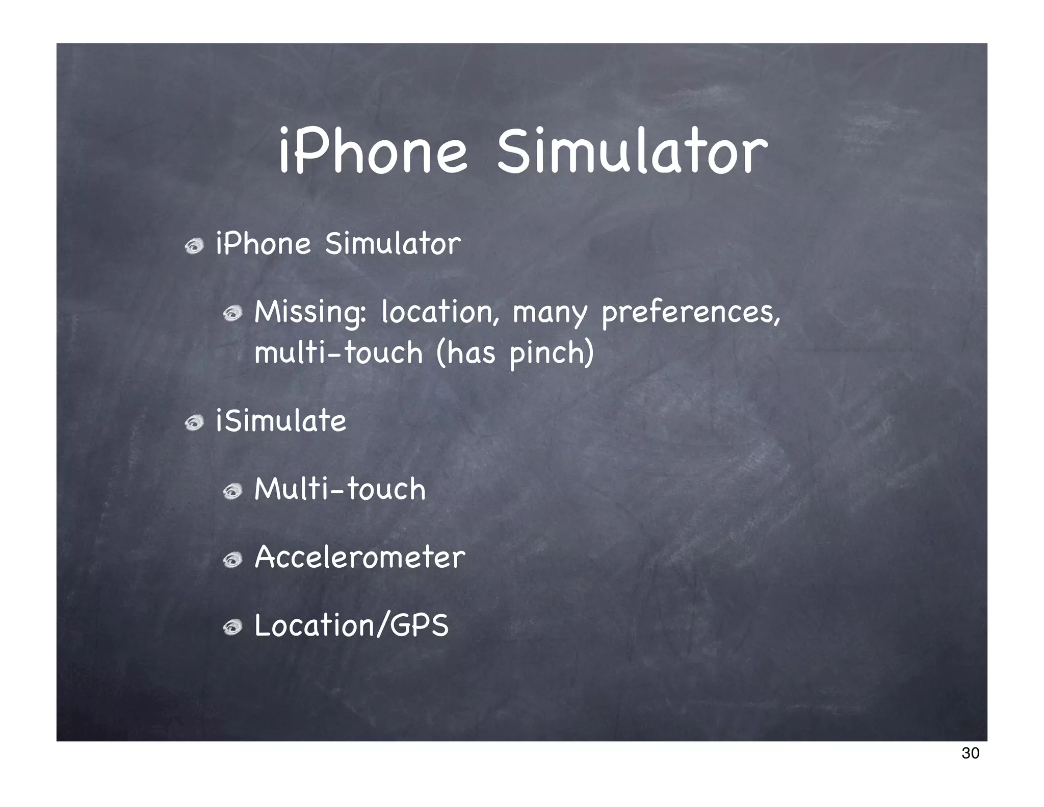 iPhone Simulator
iPhone Simulator

  Missing: location, many preferences,
  multi-touch (has pinch)

iSimulate

  Multi-touch

  Accelerometer

  Location/GPS


                                         30
 