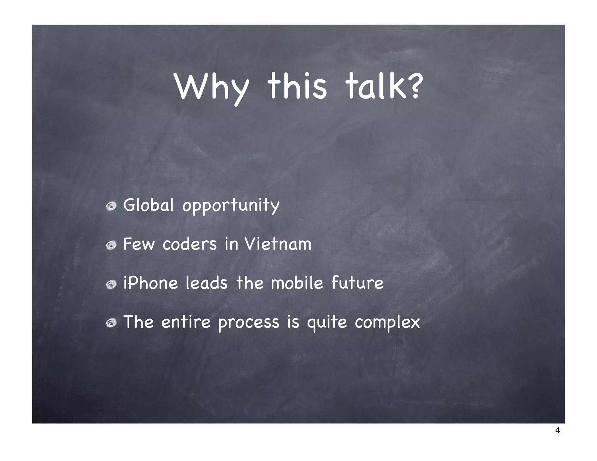 Why this talk?


Global opportunity

Few coders in Vietnam

iPhone leads the mobile future

The entire process is quite complex




                                      4
 