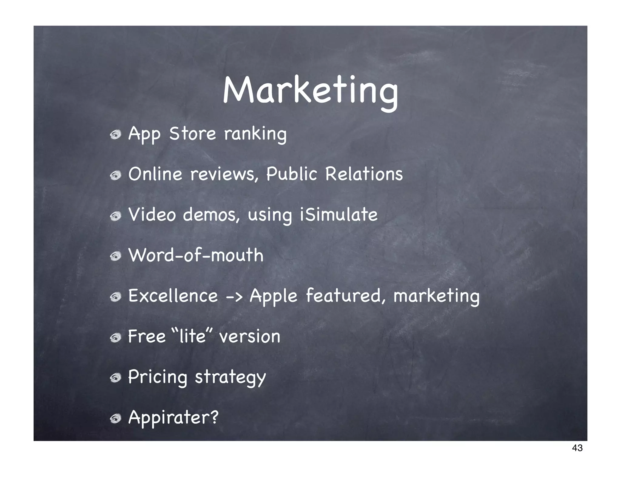 Marketing
App Store ranking

Online reviews, Public Relations

Video demos, using iSimulate

Word-of-mouth

Excellence -> Apple featured, marketing

Free “lite” version

Pricing strategy

Appirater?
                                          43
 