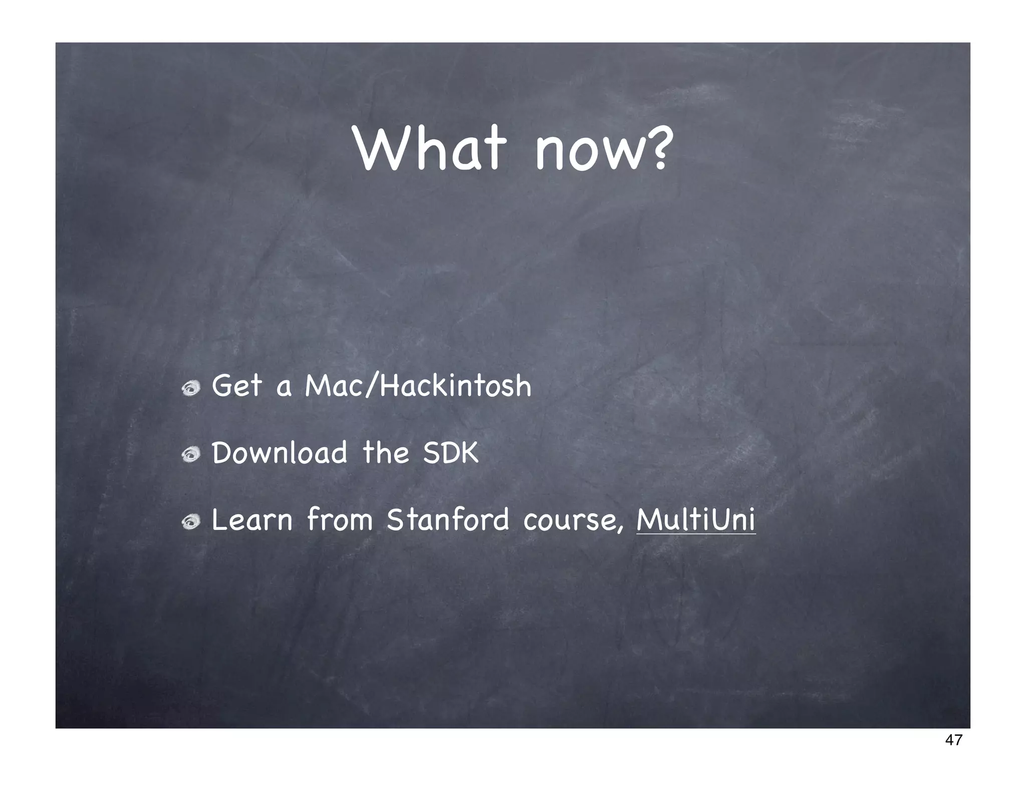 What now?


Get a Mac/Hackintosh

Download the SDK

Learn from Stanford course, MultiUni




                                       47
 
