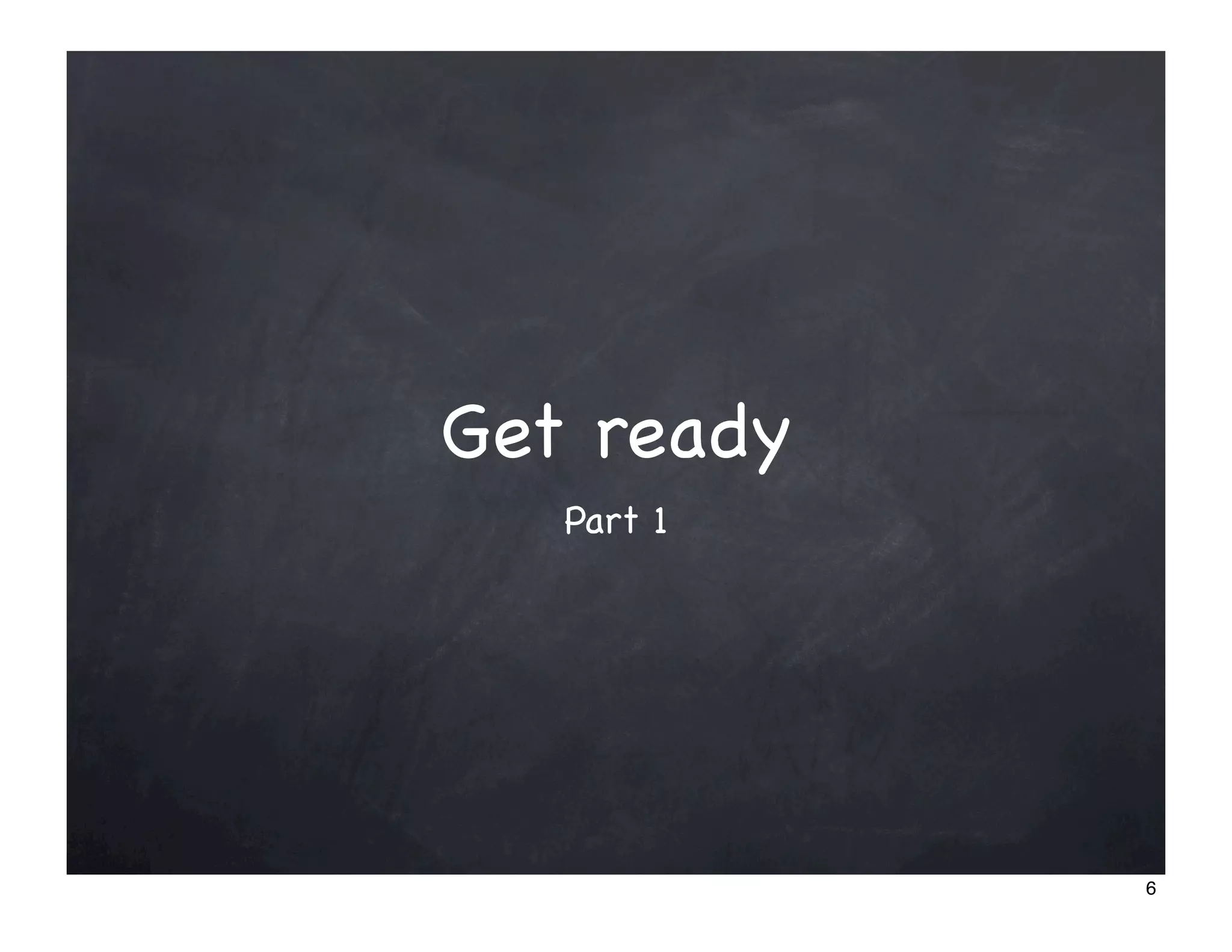 Get ready
   Part 1




            6
 