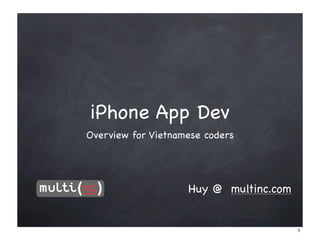 iPhone App Dev
Overview for Vietnamese coders




                    Huy @ multinc.com


                                        1
 