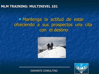 Mantenga  la  actitud  de  estar  ofreciendo  a  sus  prospectos  una  cita  con  el destino DIAMANTE CONSULTING MLM TRAINING: MULTINIVEL 101   