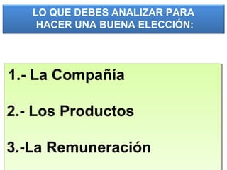 LO QUE DEBES ANALIZAR PARA
HACER UNA BUENA ELECCIÓN:
1.- La Compañía
2.- Los Productos
3.-La Remuneración
1.- La Compañía
2.- Los Productos
3.-La Remuneración
 