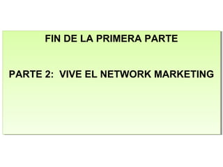 FIN DE LA PRIMERA PARTE
PARTE 2: VIVE EL NETWORK MARKETING
FIN DE LA PRIMERA PARTE
PARTE 2: VIVE EL NETWORK MARKETING
 
