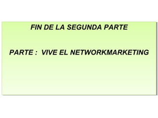 FIN DE LA SEGUNDA PARTE
PARTE : VIVE EL NETWORKMARKETING
FIN DE LA SEGUNDA PARTE
PARTE : VIVE EL NETWORKMARKETING
 