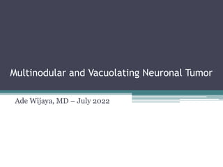 Multinodular and Vacuolating Neuronal Tumor
Ade Wijaya, MD – July 2022
 