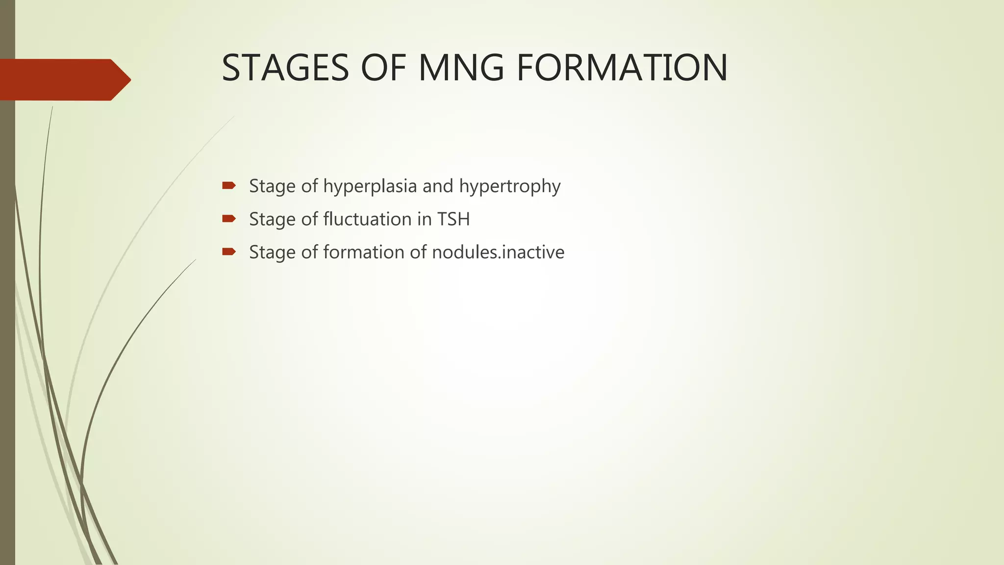 STAGES OF MNG FORMATION
 Stage of hyperplasia and hypertrophy
 Stage of fluctuation in TSH
 Stage of formation of nodules.inactive
 