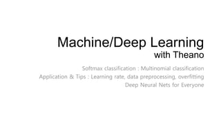 Machine/Deep Learning
with Theano
Softmax classification : Multinomial classification
Application & Tips : Learning rate, data preprocessing, overfitting
Deep Neural Nets for Everyone
 