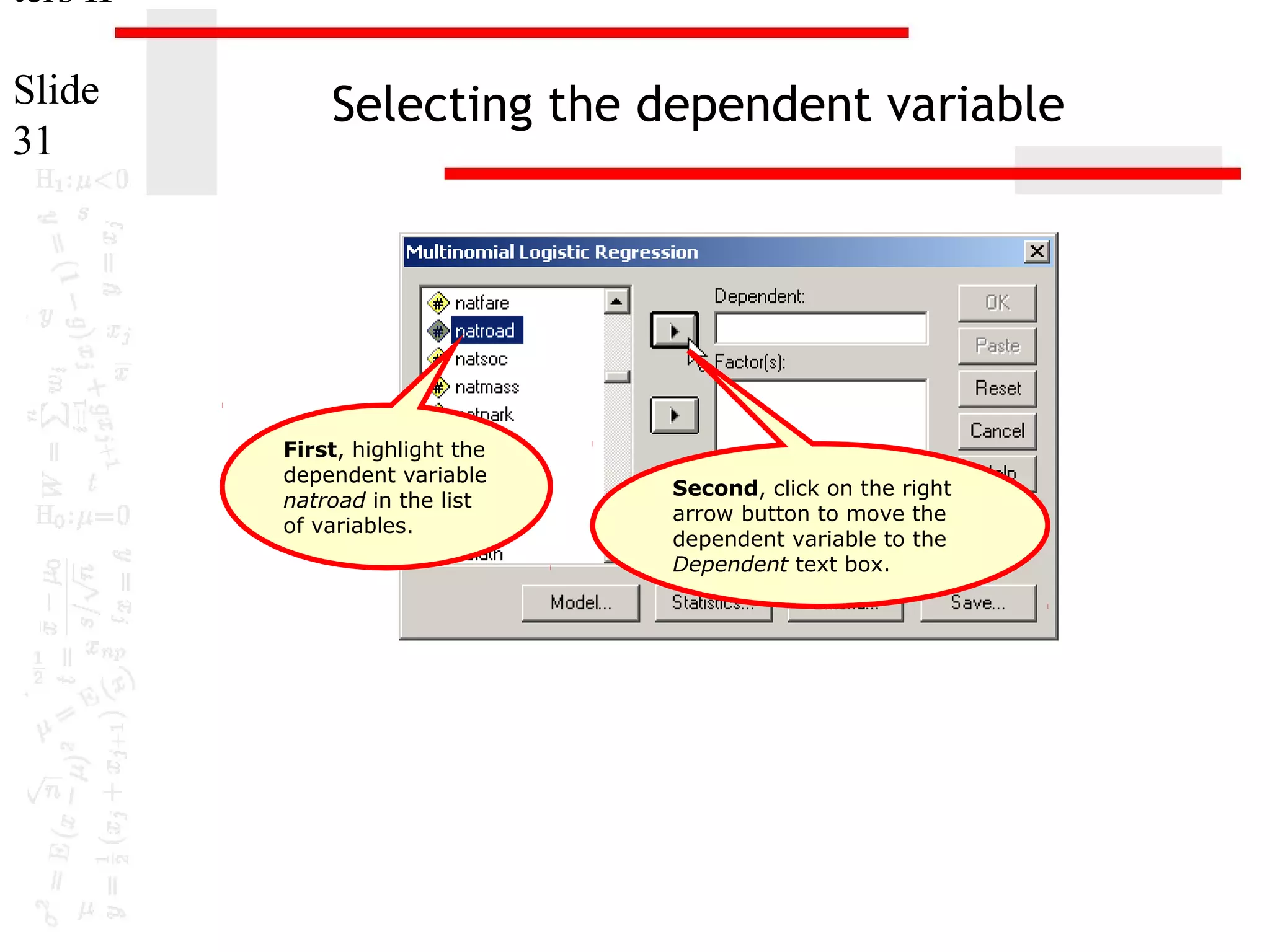 ters II
Slide
31

Selecting the dependent variable

First, highlight the
dependent variable
natroad in the list
of variables.

Second, click on the right
arrow button to move the
dependent variable to the
Dependent text box.

 