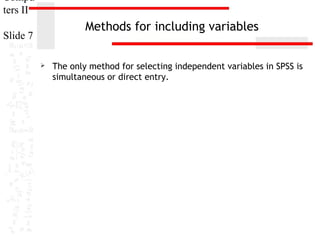 Compu
ters II

Methods for including variables

Slide 7


The only method for selecting independent variables in SPSS is
simultaneous or direct entry.

 