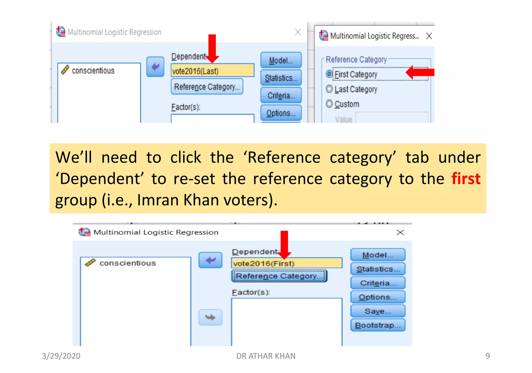 We’ll need to click the ‘Reference category’ tab under
‘Dependent’ to re-set the reference category to the first
group (i.e., Imran Khan voters).
3/29/2020 DR ATHAR KHAN 9
 