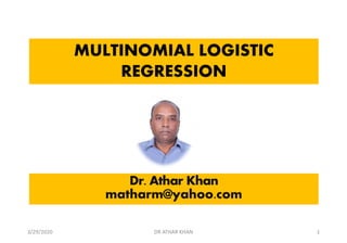 MULTINOMIAL LOGISTIC
REGRESSION
Dr. Athar Khan
matharm@yahoo.com
3/29/2020 DR ATHAR KHAN 1
 
