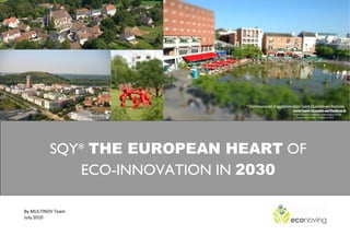 * Communauté d'agglomération Saint-Quentin-en-Yvelines




              SQY* THE EUROPEAN HEART OF
                 ECO-INNOVATION IN 2030
З
    By MULTINOV Team
    July 2010
 