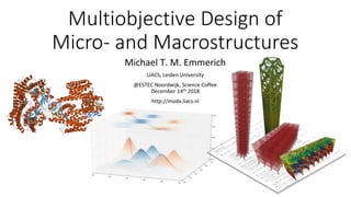 Multiobjective Design of
Micro- and Macrostructures
Michael T. M. Emmerich
LIACS, Leiden University
@ESTEC Noordwijk, Science Coffee
December 14th 2018
http://moda.liacs.nl
 