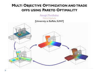 MULTI OBJECTIVE OPTIMIZATION AND TRADE
    OFFS USING PARETO OPTIMALITY
                Amogh Mundhekar
                  Nikhil Aphale
           [University at Buffalo, SUNY]
 