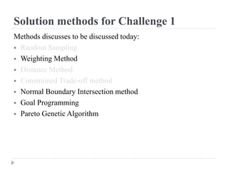 Solution methods for Challenge 1
Methods discusses to be discussed today:
 Random Sampling
 Weighting Method
 Distance Method
 Constrained Trade-off method
 Normal Boundary Intersection method
 Goal Programming
 Pareto Genetic Algorithm
 