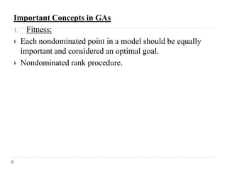 Important Concepts in GAs
1. Fitness:
 Each nondominated point in a model should be equally
  important and considered an optimal goal.
 Nondominated rank procedure.
 