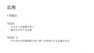 応用
• 問題点
VEGA
とにかく計算量が多い
重み分けをする必要
SAGA-Ⅱ
それぞれの評価関数で良い悪いが評価される必要がある
14
 