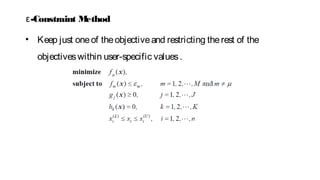 • Keep just oneof theobjectiveand restricting therest of the
objectiveswithin user-specific values.
-ε Constraint Method
 