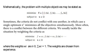 Mathematically, theproblem with multipleobjectivesmay bestated as
wheretheweightswi are≥ 0, ∑wi = 1. Theweightsarechosen from
experience.
 