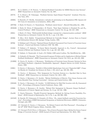 [DP87]    M. A. Dahleh y J. B. Pearson, “ 1 Optimal Feedback Controllers for MIMO Discrete-time Systems”.
          IEEE Transactions on Automatic Control, Vol. 32, 1987.

[DV75]    C. A. Desoer y M. Vidyasagar, “Feedback Systems: Input-Output Properties” Academic Press Inc.,
          New York, 1975.

[DM95]    S. Dormido y F. Morilla, Autosintonia y m´todos de antiwindup en los Reguladores PID, Apuntes del
                                                   e
          XV Curso de Autom´tica en la Industria, AEIA, 1995.
                             a

[DFT92]   J. Doyle, B. Francis y A. Tannenbaum, “Feedback control theory”, Maxwell Macmillan Int., 1992.

[DGK89] J. Doyle, K. Glover, P. Khargonekar y B. Francis, “State Space Solutions to Standard H 2 and H∞
        Control Problems”, IEEE Transactions on Automatic Control, Vol. 34, pp. 831–847, 1989.

[DS81]    J. Doyle y G. Stein, “Multivariable feedback design: concepts for a classical/modern synthesis”, IEEE
          Transactions on Automatic Control, Vol. 26, No. 1, pp. 4–16, 1981.

[ED98]    N. Elia y M.A. Dahleh, “Computational Methods for Controller Design”, Lecture Notes in Control
          and Information Sciences 238, Springer Verlag, London, 1998.

[EP98]    S. Esfahani and I. Petersen “Optimal Output Feedback Guaranteed Cost Control of Uncertain Linear
          Systems”, Control and Decision Conference CDC ’98, 1998.

[GA94]    P. Gahinet y P. Apkarian, “A Linear Matrix Inequality Approach to H∞ Control”, International
          Journal of Robust and Nonlinear Control, Vol. 4, pp. 421–448, 1994.

[GNL95]   P. Gahinet, A. Nemirovski, A. Luab y M. Chillali, LMI control toolbox, The MathWorks Inc., 1995.

[GB86]    A. Galimidi y B. Barmish, “The Constrained Lyapunov Problem and its Application to Robust Output
          Feedback Stabilization”, IEEE Transactions on Automatic Control, Vol. 31(5), pp. 410–419, 1986.

[GAB92]   G. Garcia, D. Arzelier y J. Bernussou, “Stabilization of Uncertain Linear Dynamic Systems by State
          and Output Feedback: a Quadratic Stabilizability Approach”, Rapport Interne du LAAS, Toulouse,
          France, 1992.

[GB91]    G. Garcia y J. Bernussou, “Stabilit´ et D´tectabilit´ Quadratique: Lien avec l’Approche LQG”, Comp-
                                             e     e          e
          tes Rendus de l’Acad´mie des Sciences de Paris, t. 312, s´rie I, pp. 193–198, 1991.
                               e                                    e

[GB95]    G. Garcia y J. Bernussou, “Pole Assignment for Uncertain Systems in a Speciﬁed Disk by State
          Feedback”, IEEE Transactions on Automatic Control, Vol. 40(1), 1995.

[GBA93]   G. Garcia, J. Bernussou y D. Arzelier, “Robust Stabilization of Discrete Time Linear Systems with
          Norm Bounded Time Varying Uncertainty”, Systems and Control Letters, 1993.

[GBA95]   G. Garcia, J. Bernussou y D. Arzelier, “A LMI Solution for Disk Pole Location with H 2 Guaranteed
          Cost”, Proceedings of European Control Conference, Rome, 1995.

[GB96]    G. Garcia, J. Bernussou y D. Arzelier, “Robust Pole Assingment by Dynamic Output Feedback”,
          Mathematics of Control, Signals and Systems, No. 9, pp. 152–161. 1996.

[Gar93]   U. Garcia Palomares, “Parallel Projected Agregation Methods for Solving Convex Feasibility Pro-
          blems”, SIAM Journal of Optimization, Vol. 3, No. 4, pp. 882–900, 1993.

[GCG97] K. Garrido, W. Colmenares, E. Granado y O. P´rez, “H∞ output feedback control for Uncertain Sys-
                                                     e
        tems”, Proceedings of IEEE International Symposium on Industrial Electronics (ISIE97), Guimaraes,
        Portugal, julio 1997.

[GGB94] J.C. Geromel, G. Garcia y J. Bernussou, “H2 Robust Control with Pole Placement”, Proceedings of
        the 12th IFAC World Congress, Sidney, Australia, 1994.

[GPB91]   J.C. Geromel, P.L.D. Peres y J. Bernussou, “On a Convex Parameter Space Method for Linear Control
          Design of Uncertain Systems”, SIAM Journal of Control and Optimization, Vol. 29(2), 1991.



                                                                                                           109
 