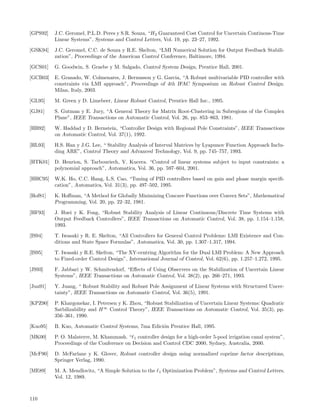 [GPS92]   J.C. Geromel, P.L.D. Peres y S.R. Souza, “H2 Guaranteed Cost Control for Uncertain Continous-Time
          Linear Systems”, Systems and Control Letters, Vol. 19, pp. 23–27, 1992.

[GSK94]   J.C. Geromel, C.C. de Souza y R.E. Skelton, “LMI Numerical Solution for Output Feedback Stabili-
          zation”, Proceedings of the American Control Conference, Baltimore, 1994.

[GCS01]   G. Goodwin, S. Graebe y M. Salgado, Control System Design, Prentice Hall, 2001.

[GCB03]   E. Granado, W. Colmenares, J. Bernussou y G. Garcia, “A Robust multivariable PID controller with
          constraints via LMI approach”, Proceedings of 4th IFAC Symposium on Robust Control Design.
          Milan, Italy, 2003.

[GL95]    M. Green y D. Limebeer, Linear Robust Control, Prentice Hall Inc., 1995.

[GJ81]    S. Gutman y E. Jury, “A General Theory for Matrix Root-Clustering in Subregions of the Complex
          Plane”, IEEE Transactions on Automatic Control, Vol. 26, pp. 853–863, 1981.

[HB92]    W. Haddad y D. Bernstein, “Controller Design with Regional Pole Constraints”, IEEE Transactions
          on Automatic Control, Vol. 37(1), 1992.

[HL93]    H.S. Han y J.G. Lee, “ Stability Analysis of Interval Matrices by Lyapunov Function Approach Inclu-
          ding ARE”, Control Theory and Advanced Technology, Vol. 9, pp. 745–757, 1993.

[HTK01]   D. Henrion, S. Tarbouriech, V. Kucera. “Control of linear systems subject to input constraints: a
          polynomial approach”, Automatica, Vol. 36, pp. 597–604, 2001.

[HHC95]   W.K. Ho, C.C. Hang, L.S. Cao, “Tuning of PID controllers based on gain and phase margin speciﬁ-
          cation”, Automatica, Vol. 31(3), pp. 497–502, 1995.

[Hof81]   K. Hoﬀman, “A Method for Globally Minimizing Concave Functions over Convex Sets”, Mathematical
          Programming, Vol. 20, pp. 22–32, 1981.

[HF93]    J. Huei y K. Fong, “Robust Stability Analysis of Linear Continuous/Discrete Time Systems with
          Output Feedback Controllers”, IEEE Transactions on Automatic Control, Vol. 38, pp. 1.154–1.158,
          1993.

[IS94]    T. Iwasaki y R. E. Skelton, “All Controllers for General Control Problems: LMI Existence and Con-
          ditions and State Space Formulas”, Automatica, Vol. 30, pp. 1.307–1.317, 1994.

[IS95]    T. Iwasaki y R.E. Skelton, “The XY-centring Algorithm for the Dual LMI Problem: A New Approach
          to Fixed-order Control Design”, International Journal of Control, Vol. 62(6), pp. 1.257–1.272, 1995.

[JS93]    F. Jabbari y W. Schmitendorf, “Eﬀects of Using Observers on the Stabilization of Uncertain Linear
          Systems”, IEEE Transactions on Automatic Control, Vol. 38(2), pp. 266–271, 1993.

[Jua91]   Y. Juang, “ Robust Stability and Robust Pole Assignment of Linear Systems with Structured Uncer-
          tainty”, IEEE Transactions on Automatic Control, Vol. 36(5), 1991.

[KPZ90]   P. Khargonekar, I. Petersen y K. Zhou, “Robust Stabilization of Uncertain Linear Systems: Quadratic
          Satbilizability and H ∞ Control Theory”, IEEE Transactions on Automatic Control, Vol. 35(3), pp.
          356–361, 1990.

[Kuo95]   B. Kuo, Automatic Control Systems, 7ma Edici´n Prentice Hall, 1995.
                                                      o

[MK00]    P. O. Malaterre, M. Khammash. “ 1 controller design for a high-order 5-pool irrigation canal system”,
          Proceedings of the Conference on Decision and Control CDC 2000, Sydney, Australia, 2000.

[McF90]   D. McFarlane y K. Glover, Robust controller design using normalized coprime factor descriptions,
          Springer Verlag, 1990.

[ME89]    M. A. Mendlovitz, “A Simple Solution to the   1   Optimization Problem”, Systems and Control Letters,
          Vol. 12, 1989.



110
 
