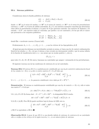 III.4.   Sistemas poli´dricos
                      e


  Consideremos ahora la familia poli´drica de sistemas
                                    e

                                           x(t) = Ax(t) + Bu(t) + B1 w(t)
                                           ˙
                                                                                                             (III.13)
                                           z(t) = C1 x(t)

donde x ∈ IRn es el vector de estados, u ∈ IRm es el vector de control, w ∈ IRnw es el vector de perturbaciones
externas y z ∈ IRnz es el vector de salidas controladas. B1 y C1 son matrices constantes conocidas que determinan
c´mo afecta la perturbaci´n al sistema y la parte de ´l que queremos controlar. Las matrices de din´mica y de
 o                         o                             e                                             a
entrada —A, B— son matrices reales no conocidas, que pueden o no ser constantes y de las que s´lo se conoce
                                                                                                     o
que pertenecen a los conjuntos poli´dricos
                                     e

                                            A ∈ A = Co{A1 , A2 , . . . , Ar }
                                            B ∈ B = Co{B1 , B2 , . . . , Bs }

donde Co = envolvente convexo (Convex hull).

  Evidentemente Ai , i = 1, . . . , r y Bj , j = 1, . . . , s son los v´rtices de los hiperpoliedros A, B.
                                                                       e

   Al igual que para los sistemas con incertidumbre acotada en norma, se busca una ley de control, realimentaci´n
                                                                                                               o
lineal de los estados u = Kx, tal que el sistema a lazo cerrado sea internamente estable y que la norma inﬁnita
de la funci´n de transferencia entre w y z sea menor que un escalar positivo γ, esto es,
            o

                                                         Twz   ∞   <γ

para todo A ∈ A y B ∈ B. De nuevo, buscamos un controlador que asegure γ-atenuaci´n de las perturbaciones.
                                                                                 o

  El siguiente teorema nos da las condiciones de existencia de un tal controlador.


Teorema III.2 El sistema III.13 es cuadr´ticamente estabilizable por una ley de control de realimentaci´n lineal
                                            a                                                          o
de los estados (u = Kx), si y s´lo si existen matrices S > 0 y R tales que
                               o

                                 Ai S + SAT + RBj + Bj RT + γ −2 B1 B1
                                          i
                                                T                    T
                                                                                  SC1T
                                                                                           <0                (III.14)
                                                 C1 S                              −I

∀i = 1, . . . , r; ∀j = 1, . . . , s. La ganancia estabilizante viene dada por K = R T S −1 .


Demostraci´n: El sistema es cuadr´ticamente estabilizable por una ley de control u = Kx si y s´lo si existe
            o                    a                                                            o
una matriz P > 0 tal que:
                                                                           T
                              (A + BK)T P + P (A + BK) + γ −2 P B1 B1 P + C1 C1 < 0
                                                                    T
                                                                                                             (III.15)

∀A ∈ A y B ∈ B. En forma dual —S = P −1 y R = SK T — la desigualdad III.15 resulta
                                                                      T
                               AS + SAT + BRT + RB T + γ −2 B1 B1 + SC1 C1 S < 0
                                                                T
                                                                                                             (III.16)

∀(A, B) ∈ (A, B). Pero III.16 puede escribirse bajo la forma de LMI, esto es,

                                  AS + SAT + BRT + RB T + γ −2 B1 B1
                                                                   T
                                                                                 SC1T
                                                                                          <0                 (III.17)
                                               C1 S                               −I

y III.17 es equivalente a III.14.


Observaci´n III.13 A pesar de que III.13 es una familia inﬁnita de sistemas, la existencia de un controlador
            o
s´lo se veriﬁca en los v´rtices de la regi´n incierta, i.e., en un n´mero ﬁnito de sistemas.
 o                      e                 o                         u



                                                                                                                  63
 