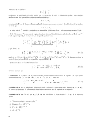Deﬁnamos T de la forma:
                                                              Y    V
                                                  T =                  .
                                                              I    0
Sin p´rdida de generalidad, podemos asumir que V = 0 ya que, de tener V autovalores iguales a cero, siempre
      e
podr´ hacerse una descomposici´n en valores singulares de V :
     ıa                        o

                                                      V = Mv ΣMu

reemplazando Σ por Σ∗ donde se han reemplazado los autovalores en cero por ε > 0 suﬁcientemente peque˜os,
                                                                                                     n
de modo que
                                            V ∗ = Mv Σ∗ Mu
                  ˜
y la nueva matriz P ∗ tambi´n cumplir´ con la desigualdad III.30 para alg´n ε suﬁcientemente peque˜o [IS94].
                           e         a                                   u                        n

  Si V = 0 entonces T es una matriz regular, i.e., tiene inversa. Si multiplicamos a la derecha de III.30 por T T
y a la izquierda por T , lo cual preserva la desigualdad, obtenemos:
                                                                        
                                                         T                    
                          Y     V         A     BCc               X    U           Y      I
                                                                           +ΥT 
                                                                              
                                                                       ˆ                       <0
                                                                                   VT
                                    
                          I     0       Bc C   Ac                UT   X                 0
                                                      Υ

y que resulta en:

                         Y    V         XA + AT X + U BCc + Cc Bc U
                                                             T T
                                                                            ∆      Y      I
                                                     T                                          <0       (III.32)
                         I    0                    ∆                        Ω      VT     0

                                              ˆ        ˆ          T ˆ
donde ∆ = XBCc + U Ac + AT U + Cc B T X y Ω = XAc + Ac X + U T BCc + Cc B T U y de donde se obtiene, a
                                         T                            T

trav´s de las relaciones III.31, la desigualdad matricial III.28.
    e

     Deﬁnamos ahora las variables intermedias,

                                    L     = Cc V T ; F = U B c y M = V A T U T
                                                                          c
                                                                                                         (III.33)
                                    Z     = A + Y AT X + Y C T F T + LT B T X,

entonces tenemos que:


Corolario III.5 El sistema (III.26) es estabilizable por un compensador din´mico de la forma (III.27) si y s´lo
                                                                           a                                o
si existen matrices X, Y > 0 y Φ ∈ IRn×n , L ∈ IRm×n y F ∈ IRn×r tales que

                             AY + Y AT + BL + LT B T                    Φ
                                                                                              < 0.       (III.34)
                                       ΦT                     AT X + XA + F C + C T F T


Observaci´n III.21 La desigualdad matricial es lineal —convexa— con respecto a sus variables X, Y, L, F, Φ y,
           o
de nuevo, herramientas de programaci´n lineal pueden utilizarse para la b´squeda de su soluci´n.
                                    o                                    u                   o


Observaci´n III.22 Una vez que X, Y, L, F y Φ son calculadas, es f´cil calcular A c , Bc , Cc de la siguiente
         o                                                        a
forma:


 1.     Tomemos cualquier matriz regular V
 2.     Hagamos Cc = L(V T )−1 y
 3.     U = (I − XY )(V T )−1
 4.     Bc = U −1 F



68
 