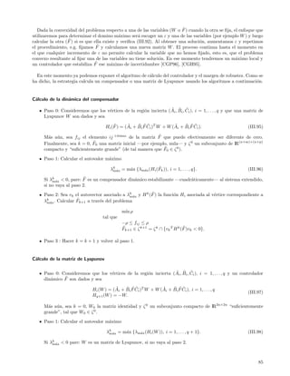 ˜
   Dada la convexidad del problema respecto a una de las variables (W o F ) cuando la otra se ﬁja, el enfoque que
utilizaremos para determinar el domino m´ximo ser´ escoger un ε y una de las variables (por ejemplo W ) y luego
                                             a         a
                  ˜
calcular la otra (F ) si es que ella existe y veriﬁca (III.92). Al obtener una soluci´n, aumentamos ε y repetimos
                                                                                     o
                                 ˜
el procedimiento, e.g. ﬁjamos F y calculamos una nueva matriz W . El proceso continua hasta el momento en
el que cualquier incremento de ε no permite calcular la variable que no hemos ﬁjado, esto es, que el problema
convexo resultante al ﬁjar una de las variables no tiene soluci´n. En ese momento tendremos un m´ximo local y
                                                                 o                                  a
                                ˜
un controlador que estabiliza F ese m´ximo de incertidumbre [CGP96], [CGH95].
                                         a

  En este momento ya podemos exponer el algoritmo de c´lculo del controlador y el margen de robustez. Como se
                                                       a
ha dicho, la estrategia calcula un compensador o una matriz de Lyapunov usando los algoritmos a continuaci´n.
                                                                                                          o


C´lculo de la din´mica del compensador
 a               a

                                   e                 o            ˜ ˜ ˜
     Paso 0: Consideremos que los v´rtices de la regi´n incierta (Ai , Bi , Ci ), i = 1, . . . , q y que una matriz de
     Lyapunov W son dados y sea
                                        ˜      ˜    ˜ ˜˜              ˜    ˜ ˜˜
                                    Hi (F ) = (Ai + Bi F Ci )T W + W (Ai + Bi F Ci ).                         (III.95)

       a u                             e                   ˜
     M´s a´n, sea fij el elemento ij i-´simo de la matriz F que puede efectivamente ser diferente de cero.
                            ˜0 una matriz inicial —por ejemplo, nula— y ζ 0 un subconjunto de IR(n+m)×(n+p)
     Finalmente, sea k = 0, F
                                                             ˜
     compacto y “suﬁcientemente grande” (de tal manera que F0 ∈ ζ 0 ).

     Paso 1: Calcular el autovalor m´ximo
                                    a

                                                a     a
                                                              ˜
                                       λk ax = m´x {λm´x (Hi (Fk )), i = 1, . . . , q}.                       (III.96)
                                        m´

                         ˜
     Si λk ax < 0, pare: F es un compensador din´mico estabilizante —cuadr´ticamente— al sistema extendido,
                                                a                         a
         m´
     si no vaya al paso 2.
                                                          ˜
     Paso 2: Sea vk el autovector asociado a λk ax y H k (F ) la funci´n Hi asociada al v´rtice correspondiente a
                                                                      o                  e
                                              m´
      k              ˜k+1 a trav´s del problema
     λm´x . Calcular F          e
        a

                                             m´ ρ
                                              ın
                                   tal que
                                             −ρ ≤ fij ≤ ρ
                                             ˜                               ˜
                                             Fk+1 ∈ ζ k+1 = ζ k ∩ {vk T H k (F )vk < 0}.

     Paso 3 : Hacer k = k + 1 y volver al paso 1.


C´lculo de la matriz de Lyapunov
 a


                                   e                 o            ˜ ˜ ˜
     Paso 0: Consideremos que los v´rtices de la regi´n incierta (Ai , Bi , Ci ), i = 1, . . . , q y un controlador
              ˜
     din´mico F son dados y sea
        a
                                        ˜    ˜ ˜˜              ˜    ˜ ˜˜
                             Hi (W ) = (Ai + Bi F Ci )T W + W (Ai + Bi F Ci ), i = 1, . . . , q
                                                                                                              (III.97)
                             Hq+1 (W ) = −W.

     M´s a´n, sea k = 0, W0 la matriz identidad y ζ 0 un subconjunto compacto de IR2n×2n “suﬁcientemente
       a u
     grande”, tal que W0 ∈ ζ 0 .

     Paso 1: Calcular el autovalor m´ximo
                                    a

                                     λk ax = m´x {λm´x (Hi (W )), i = 1, . . . , q + 1}.
                                      m´      a     a                                                         (III.98)

     Si λk ax < 0 pare: W es un matriz de Lyapunov, si no vaya al paso 2.
         m´




                                                                                                                   85
 