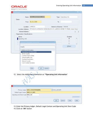 21Entering Operating Unit Information
12. Select the Additional Information as ‘*Operating Unit Information’
13. Enter the Primary ledger, Default Legal Context and Operating Unit Short Code
14. Click on ‘OK’ button
 