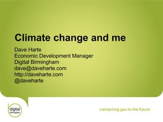 Climate change and me Dave Harte Economic Development Manager Digital Birmingham [email_address] http://daveharte.com @daveharte 
