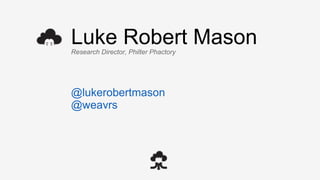 Luke Robert Mason
Research Director, Philter Phactory




@lukerobertmason
@weavrs
 