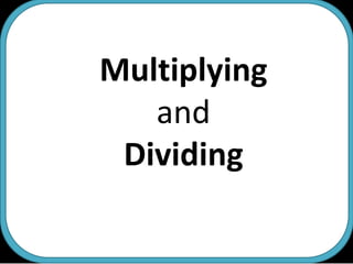 Multiplying and  Dividing 