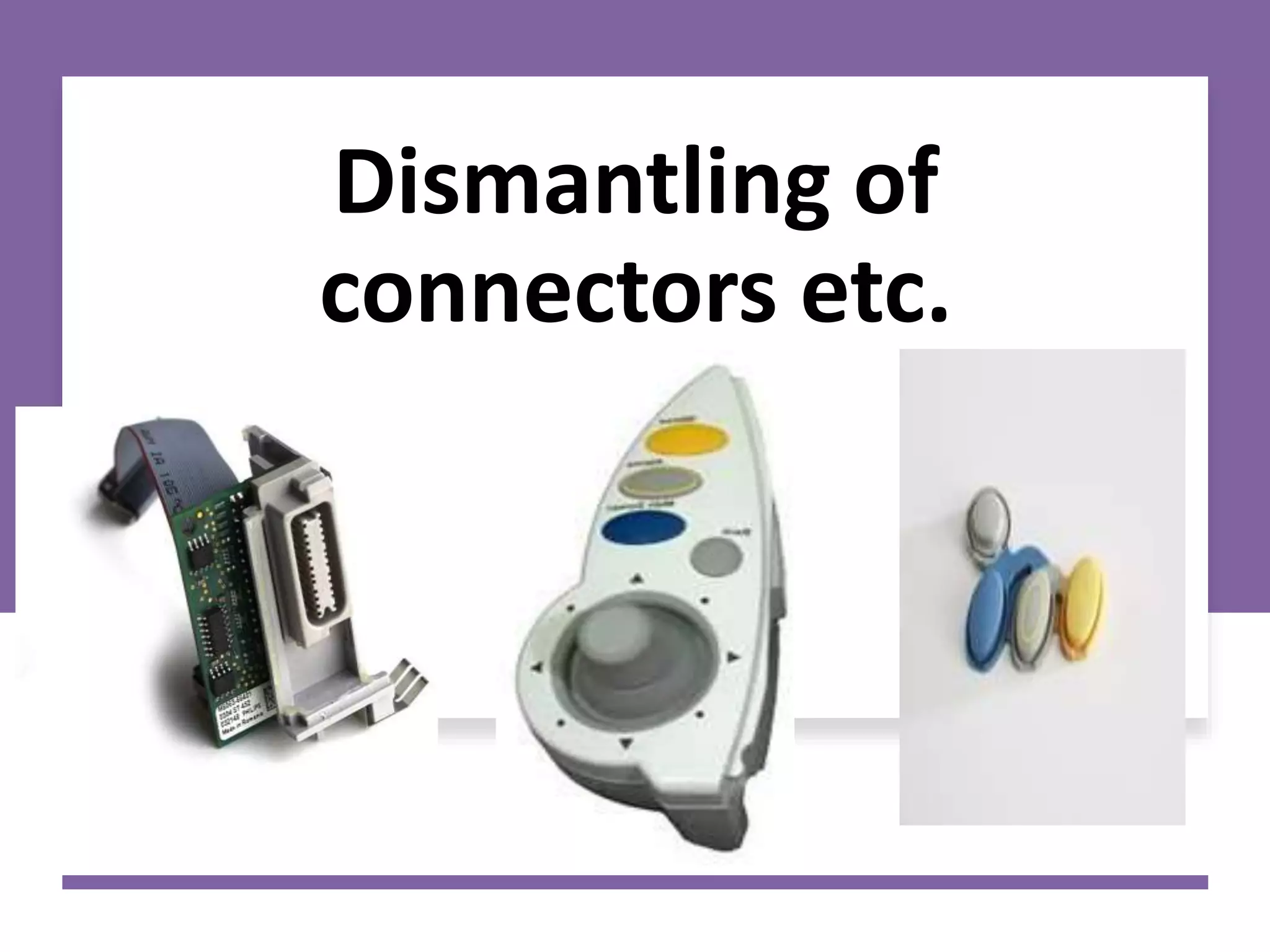 Dismantling of
connectors etc.
 