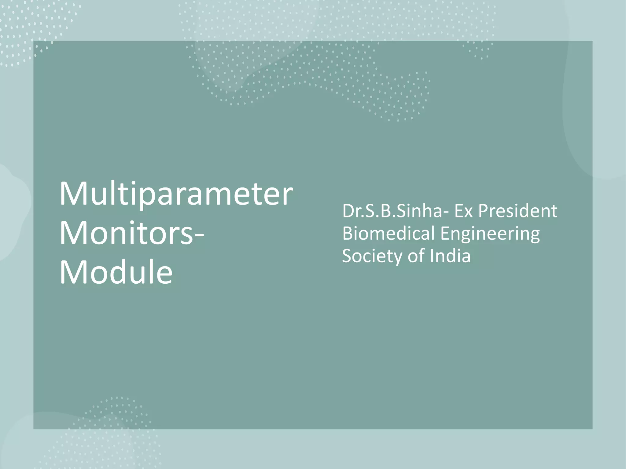 Multiparameter
Monitors-
Module
Dr.S.B.Sinha- Ex President
Biomedical Engineering
Society of India
 
