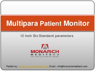 Multipara Patient Monitor 
12 inch Six Standard parameters 
Publish by : www.monarchmeditech.com Email : info@monarchmeditech.com 
 