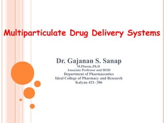 Dr. Gajanan S. Sanap
M.Pharm.,Ph.D
Associate Professor and HOD
Department of Pharmaceutics
Ideal College of Pharmacy and Research
Kalyan 421- 306
Multiparticulate Drug Delivery Systems
 