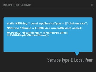 static NSString * const AppServiceType = @“chat-service";
NSString *dName = [[UIDevice currentDevice] name];
MCPeerID *loc...