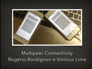 Multipeer Connectivity
Rogério Bordignon e Vinicius Lima
 