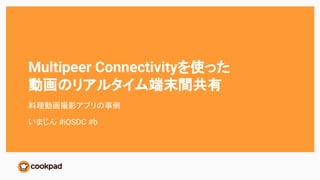Multipeer Connectivityを使った
動画のリアルタイム端末間共有
料理動画撮影アプリの事例
いまじん #iOSDC #b
 