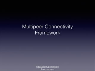 Multipeer Connectivity
Framework

http://alexruperez.com
@alexruperez

 