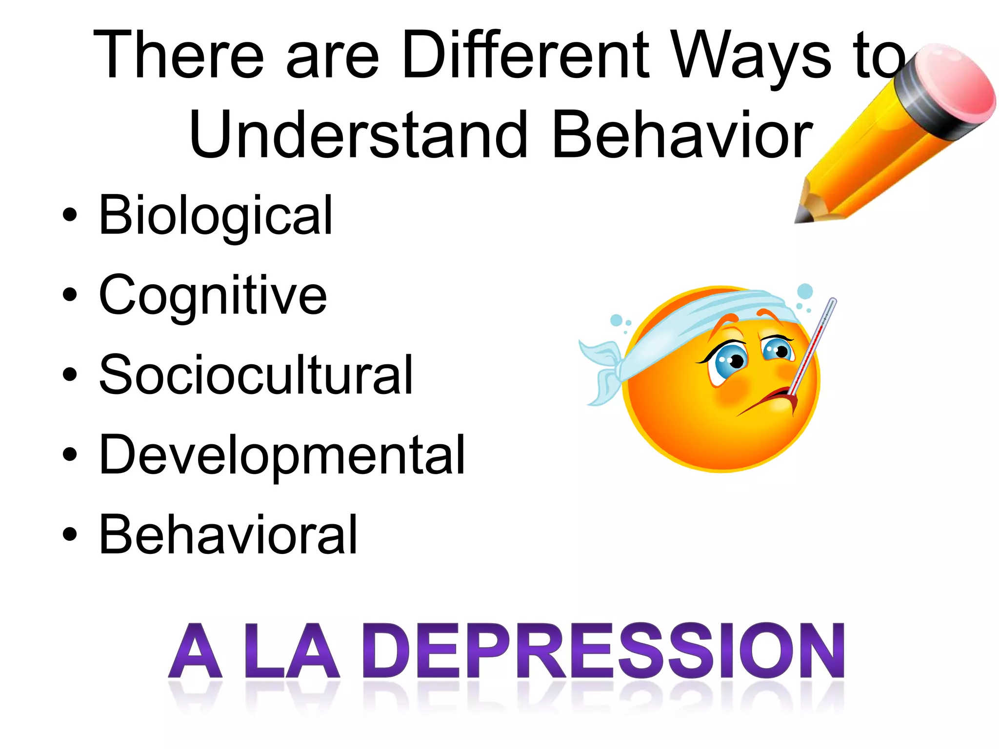 There are Different Ways to
Understand Behavior
• Biological
• Developmental
• Cognitive
• Behavioral
• Sociocultural
 