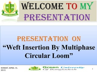 Welcome To My
Presentation
Presentation ON
“Weft Insertion By Multiphase
Circular Loom”
Sunday, April 19,
2015
1
 