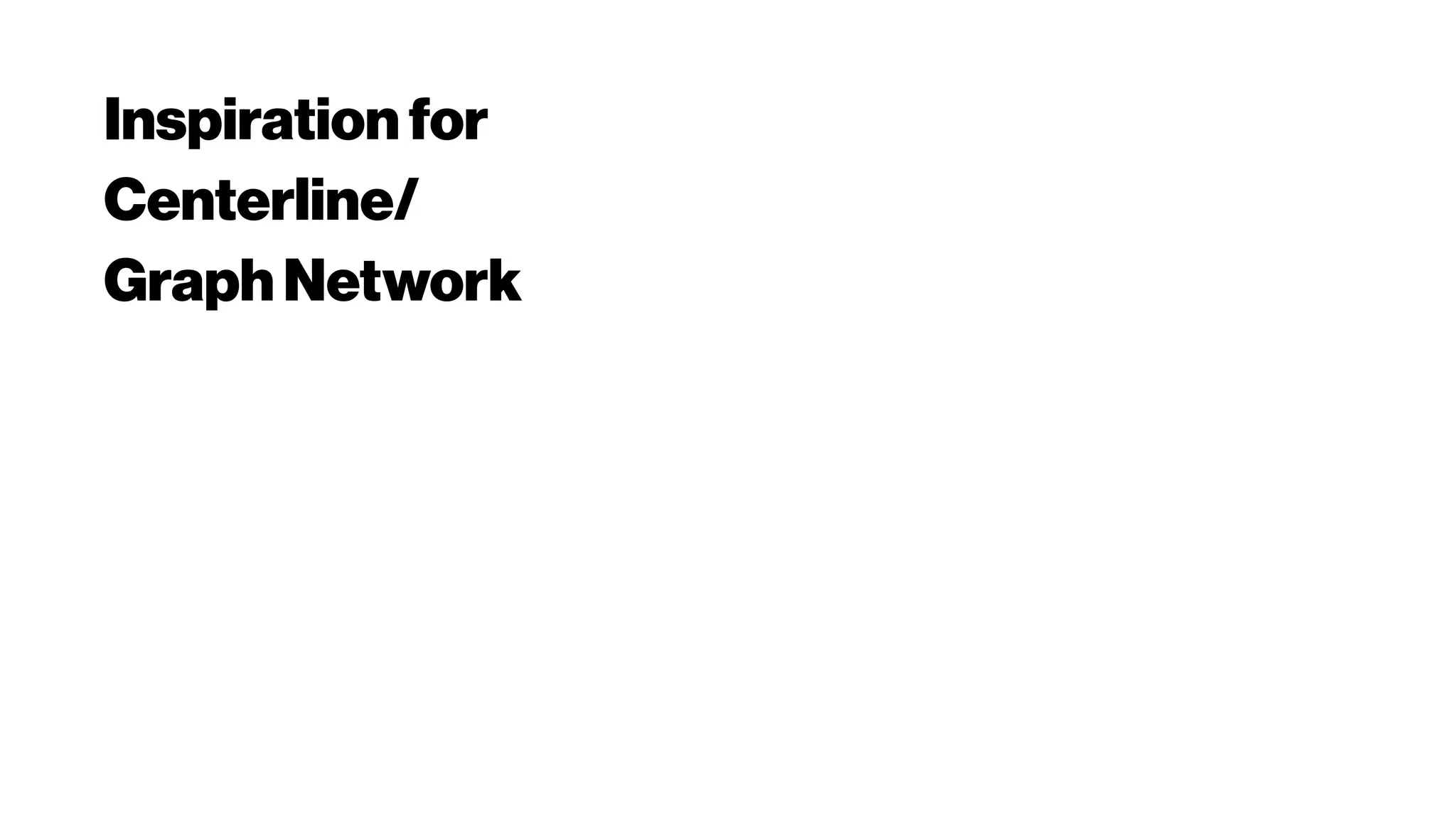 Inspiration for
Centerline/
Graph Network
 