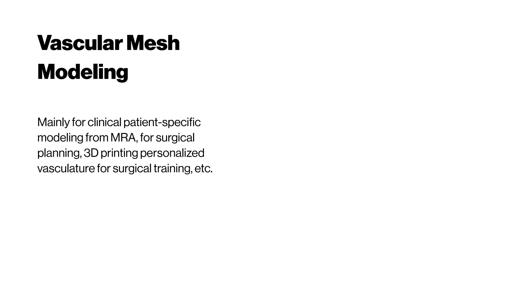 VascularMesh
Modeling
Mainly for clinical patient-specific
modeling from MRA, for surgical
planning, 3D printing personalized
vasculature for surgical training, etc.
 