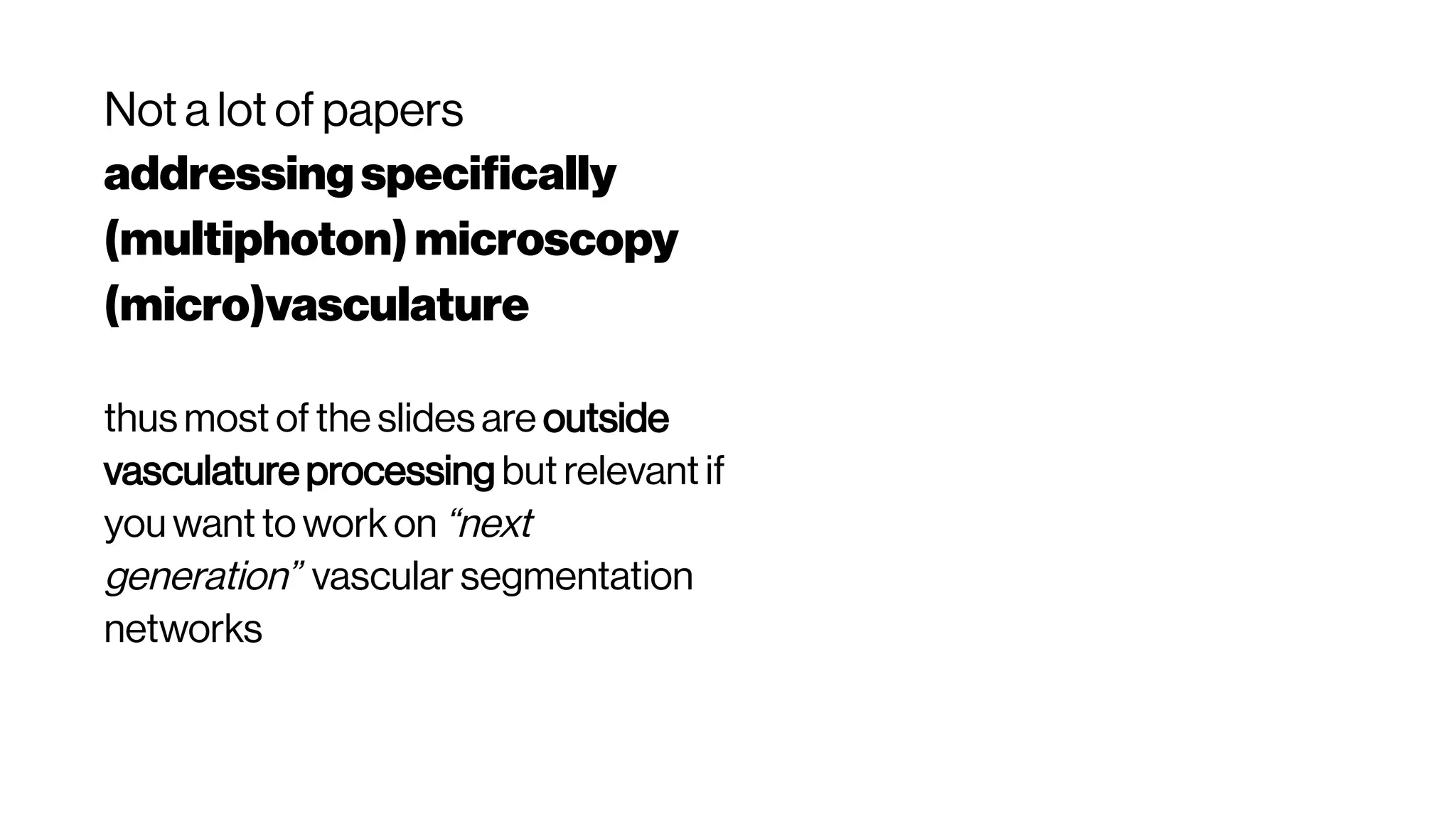 Not a lot of papers
addressingspecifically
(multiphoton)microscopy
(micro)vasculature
thus most of the slides are outside
vasculature processing but relevant if
you want to work on “next
generation” vascular segmentation
networks
 